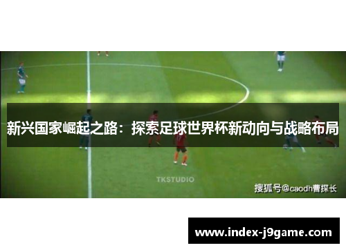 新兴国家崛起之路：探索足球世界杯新动向与战略布局