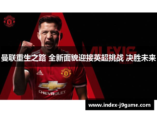 曼联重生之路 全新面貌迎接英超挑战 决胜未来