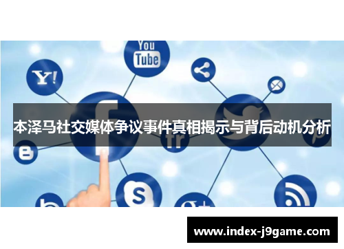 本泽马社交媒体争议事件真相揭示与背后动机分析