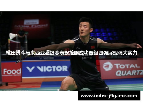 桃田贤斗马来西亚超级赛表现抢眼成功晋级四强展现强大实力