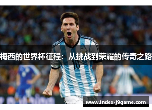 梅西的世界杯征程：从挑战到荣耀的传奇之路