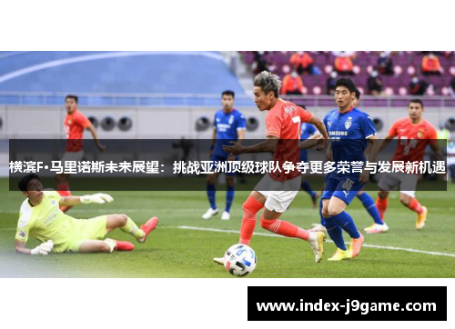 横滨F·马里诺斯未来展望:挑战亚洲顶级球队争夺更多荣誉与发展新机遇 横滨F·马里诺斯未来展望:挑战亚洲顶级球队争夺更多荣誉与发展新机遇