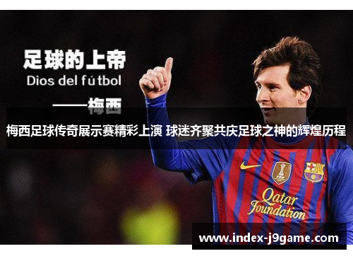 梅西足球传奇展示赛精彩上演 球迷齐聚共庆足球之神的辉煌历程 梅西足球传奇展示赛精彩上演 球迷齐聚共庆足球之神的辉煌历程