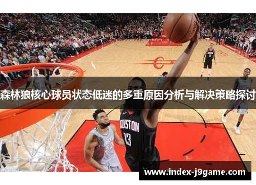 森林狼核心球员状态低迷的多重原因分析与解决策略探讨 森林狼核心球员状态低迷的多重原因分析与解决策略探讨