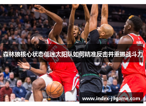 森林狼核心状态低迷太阳队如何精准反击并重振战斗力