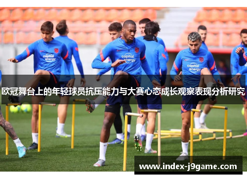 欧冠舞台上的年轻球员抗压能力与大赛心态成长观察表现分析研究