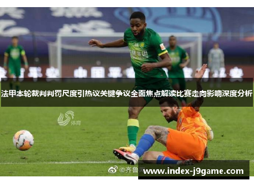 法甲本轮裁判判罚尺度引热议关键争议全面焦点解读比赛走向影响深度分析
