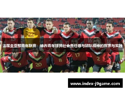 法属圭亚那青年联赛：培养青年球员社会责任感与团队精神的探索与实践