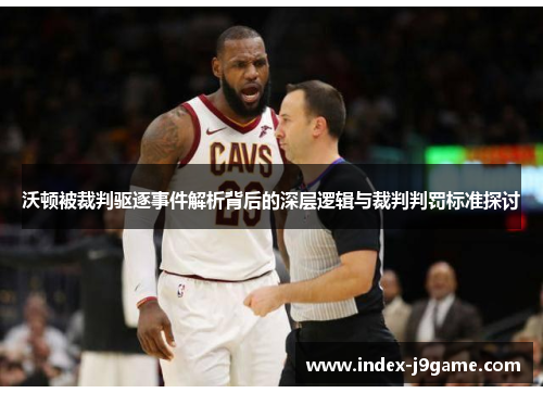 沃顿被裁判驱逐事件解析背后的深层逻辑与裁判判罚标准探讨 沃顿被裁判驱逐事件解析背后的深层逻辑与裁判判罚标准探讨