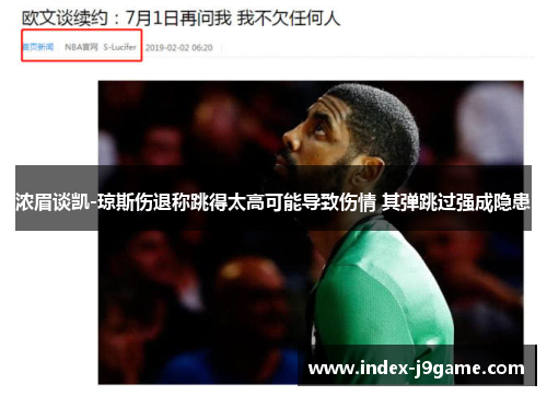 浓眉谈凯-琼斯伤退称跳得太高可能导致伤情 其弹跳过强成隐患 浓眉谈凯-琼斯伤退称跳得太高可能导致伤情 其弹跳过强成隐患