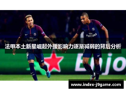 法甲本土新星崛起外援影响力逐渐减弱的背后分析