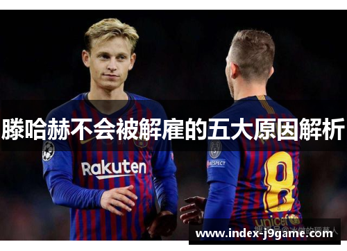 滕哈赫不会被解雇的五大原因解析