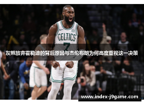 灰熊放弃霍勒迪的背后原因与杰伦布朗为何高度重视这一决策