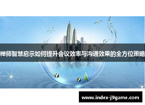 禅师智慧启示如何提升会议效率与沟通效果的全方位策略