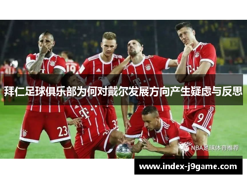 拜仁足球俱乐部为何对戴尔发展方向产生疑虑与反思