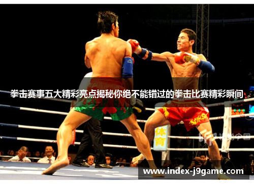 拳击赛事五大精彩亮点揭秘你绝不能错过的拳击比赛精彩瞬间